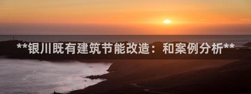 e尊国际官网app：**银川既有建筑节能改造：和案例分析**