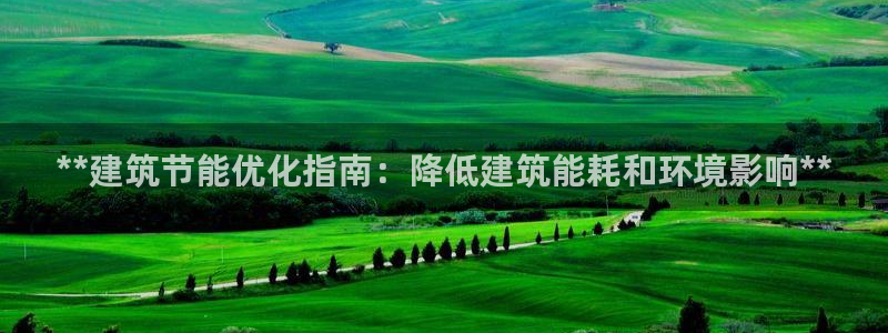 e尊国际娱乐官网下载：**建筑节能优化指南：降低建筑能耗和环境影响**