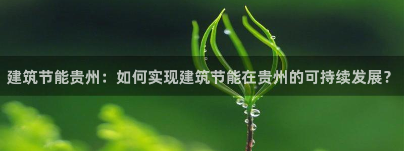 e尊国际客户端下载：建筑节能贵州：如何实现建筑节能在贵州的可持续发展？