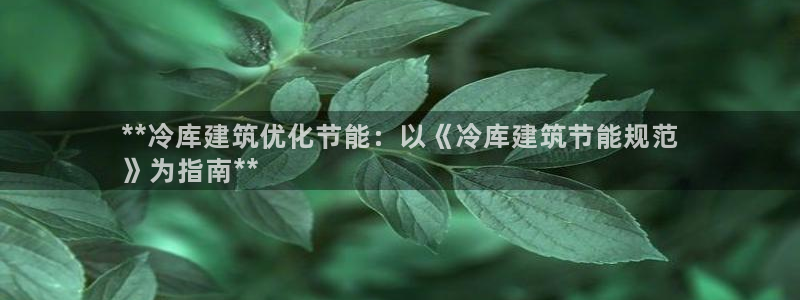 e尊国际地址：**冷库建筑优化节能：以《冷库建筑节能规范
》为指南**