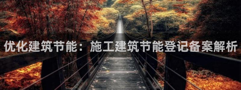 e尊国际客户端：优化建筑节能：施工建筑节能登记备案解析