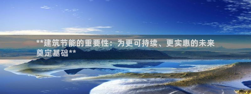 e尊国际平台：**建筑节能的重要性：为更可持续、更实惠的未来
奠定基础**