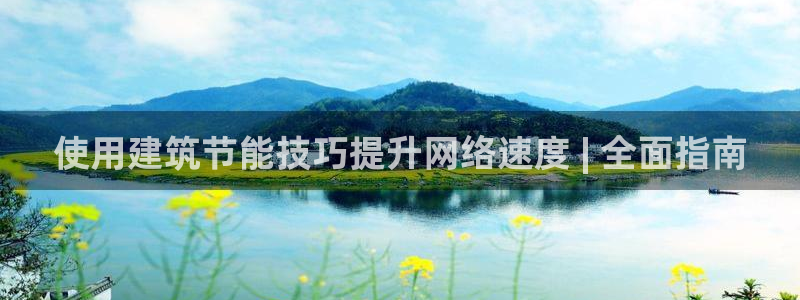 e尊国际官网app：使用建筑节能技巧提升网络速度 | 全面指南
