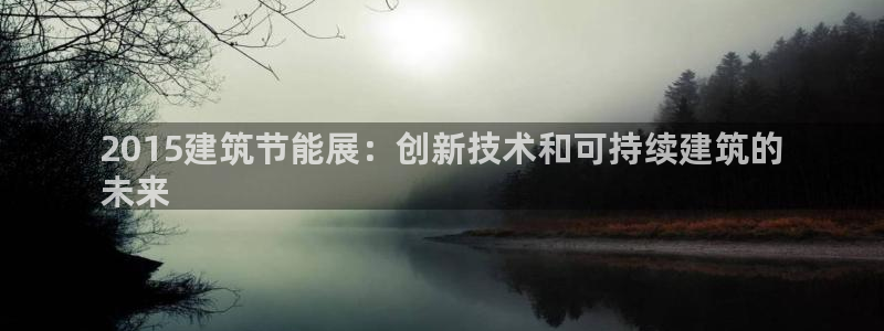e尊国际官网：2015建筑节能展：创新技术和可持续建筑的
未来