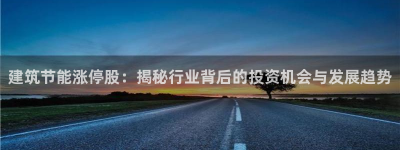 e尊国际平台：建筑节能涨停股：揭秘行业背后的投资机会与发展趋势