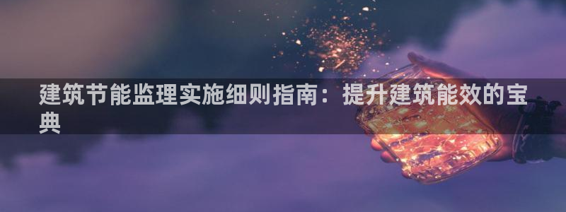 e尊国际网址：建筑节能监理实施细则指南：提升建筑能效的宝
典