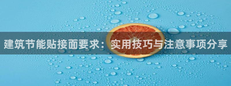 e尊国际官网：建筑节能贴接面要求：实用技巧与注意事项分享