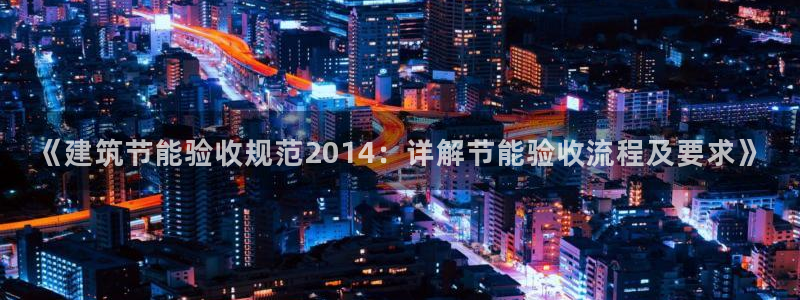 e尊国际可靠吗：《建筑节能验收规范2014：详解节能验收流程及要求》