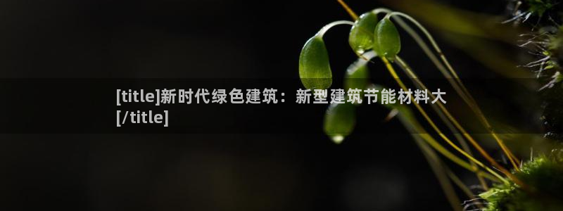 e尊国际是个黑网：[title]新时代绿色建筑：新型建筑节能材料大
[/title]