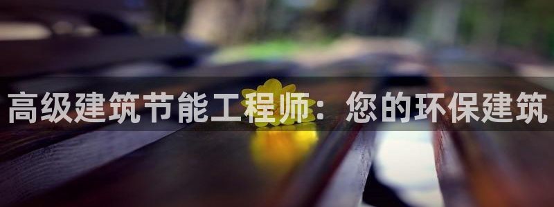 e尊国际7779：高级建筑节能工程师：您的环保建筑
