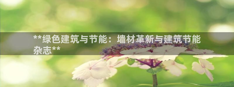 e尊国际娱乐官网地址：**绿色建筑与节能：墙材革新与建筑节能
杂志**