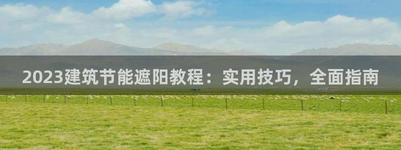e尊国际娱乐官网地址：2023建筑节能遮阳教程：实用技巧，全面指南