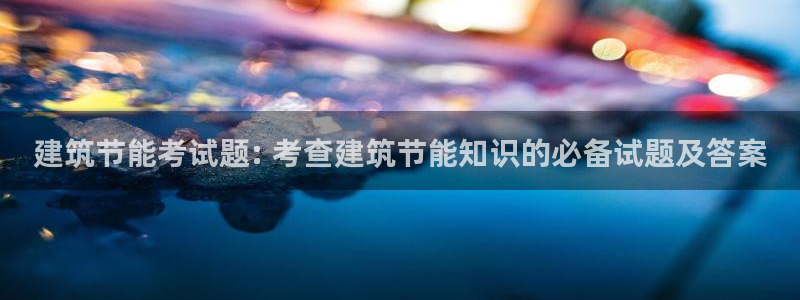 e尊体育：建筑节能考试题: 考查建筑节能知识的必备试题及答案