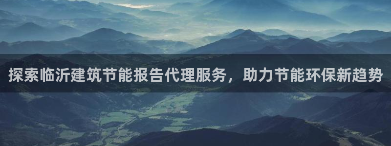 e尊国际平台：探索临沂建筑节能报告代理服务，助力节能环保新趋势
