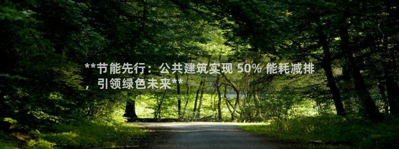 尊亿娱乐国际官网：**节能先行：公共建筑实现 50% 能耗减排
，引领绿色未来**
