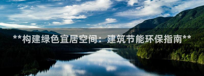 e尊国际娱乐官网下载：**构建绿色宜居空间：建筑节能环保指南**