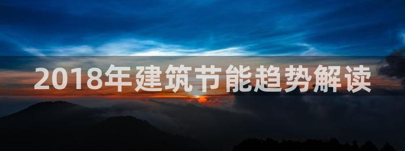e尊国际官方网站：2018年建筑节能趋势解读