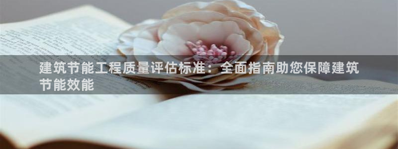 e尊国际客户端：建筑节能工程质量评估标准：全面指南助您保障建筑
节能效能