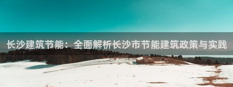 e尊国际是个黑网：长沙建筑节能：全面解析长沙市节能建筑政策与实践