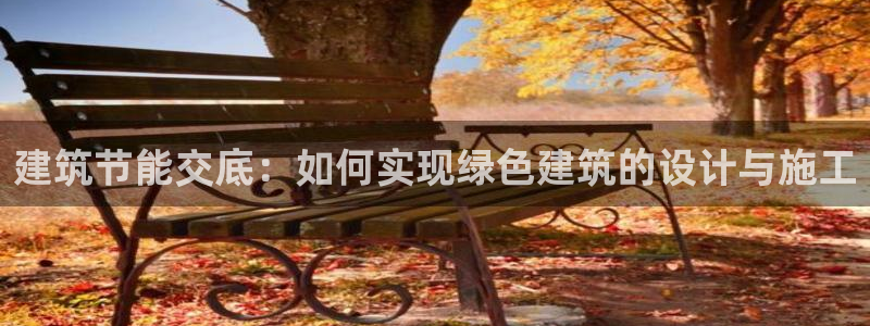 e尊国际7779：建筑节能交底：如何实现绿色建筑的设计与施工