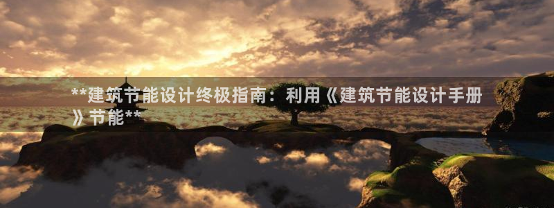 e尊国际平台：**建筑节能设计终极指南：利用《建筑节能设计手册
》节能**