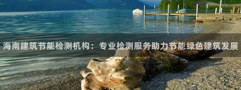 e尊国际平台：海南建筑节能检测机构：专业检测服务助力节能绿色建筑发展
