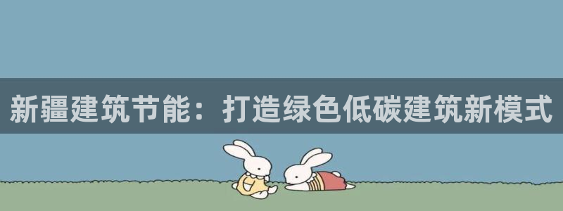 e尊国际官网：新疆建筑节能：打造绿色低碳建筑新模式