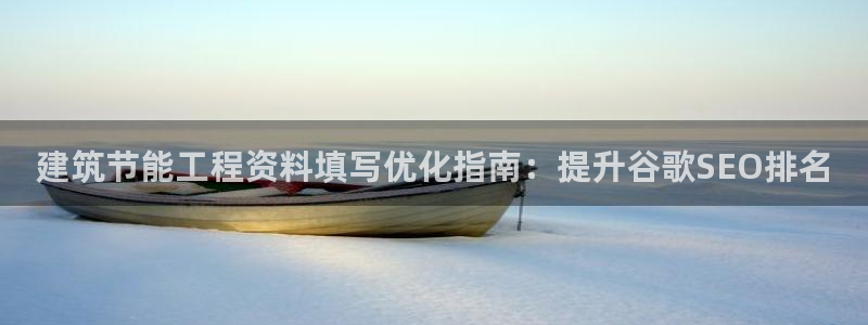 e尊国际平台：建筑节能工程资料填写优化指南：提升谷歌SEO排名