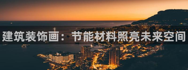e尊国际官方网站：建筑装饰画：节能材料照亮未来空间