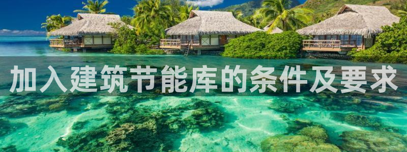 e尊国际客户端：加入建筑节能库的条件及要求