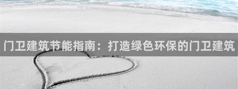 e尊电竞：门卫建筑节能指南：打造绿色环保的门卫建筑