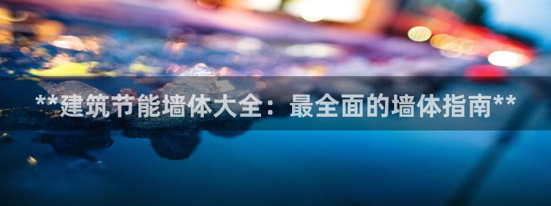e尊国际官网app：**建筑节能墙体大全：最全面的墙体指南**