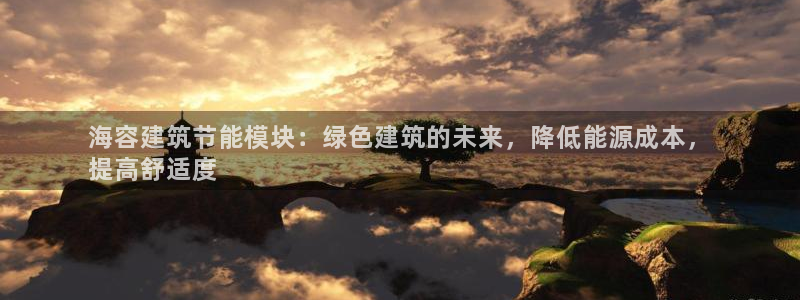 e尊国际是个黑网：海容建筑节能模块：绿色建筑的未来，降低能源成本，
提高舒适度