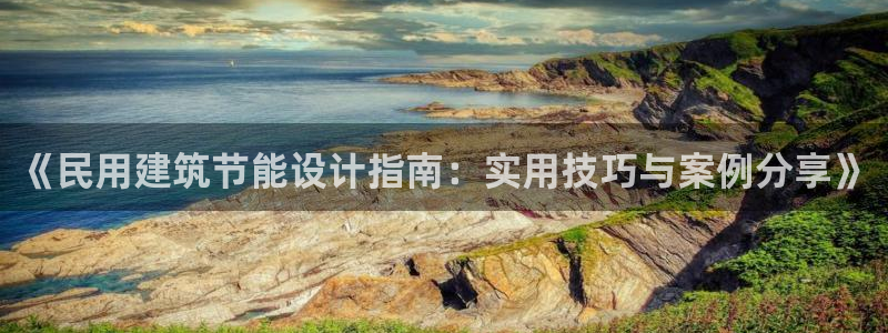 e尊国际-e尊国际官网：《民用建筑节能设计指南：实用技巧与案例分享》