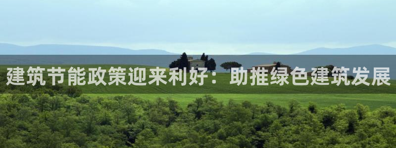 e尊国际是干什么的：建筑节能政策迎来利好：助推绿色建筑发展
