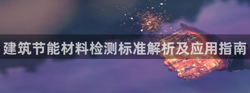 e尊国际app：建筑节能材料检测标准解析及应用指南