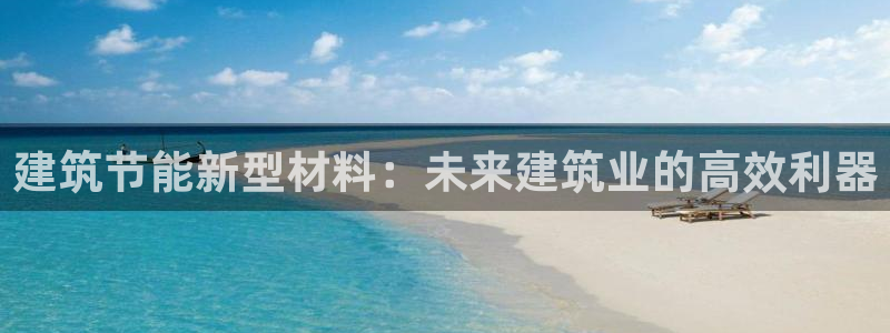 E尊国际网站：建筑节能新型材料：未来建筑业的高效利器