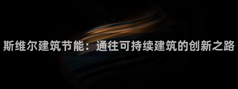 e尊国际是干什么的：斯维尔建筑节能：通往可持续建筑的创新之路