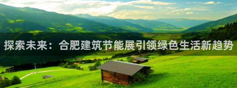 e尊国际娱乐官网下载：探索未来：合肥建筑节能展引领绿色生活新趋势