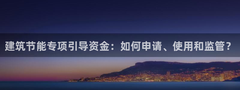 e尊平台：建筑节能专项引导资金：如何申请、使用和监管？