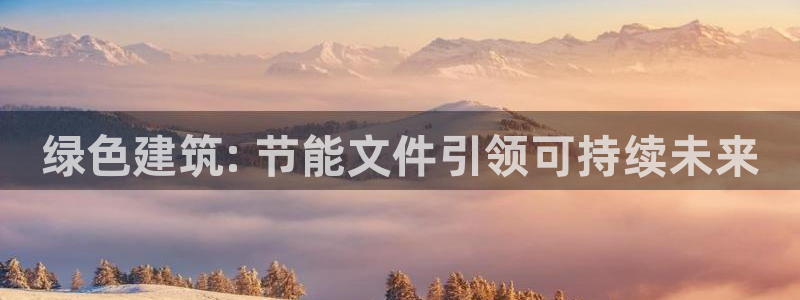 e尊国际娱乐官网下载：绿色建筑: 节能文件引领可持续未来