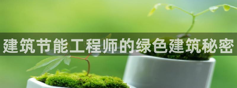 E尊国际网站：建筑节能工程师的绿色建筑秘密