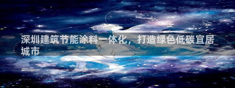 e尊国际客户端：深圳建筑节能涂料一体化，打造绿色低碳宜居
城市