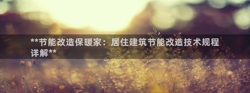 e尊国际地址：**节能改造保暖家：居住建筑节能改造技术规程
详解**