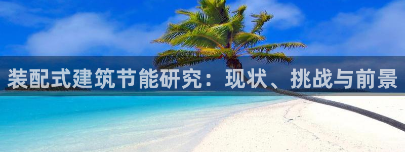 e尊国际官方网站：装配式建筑节能研究：现状、挑战与前景