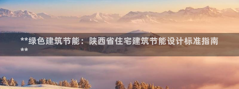 e尊电竞：**绿色建筑节能：陕西省住宅建筑节能设计标准指南
**