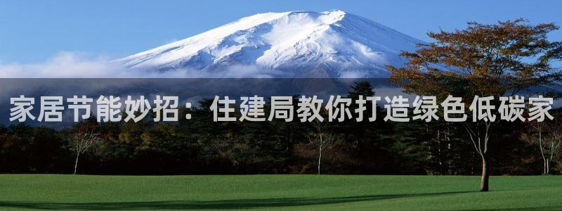 e尊国际平台：家居节能妙招：住建局教你打造绿色低碳家