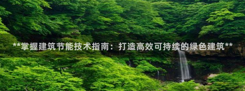 e尊国际官网：**掌握建筑节能技术指南：打造高效可持续的绿色建筑**